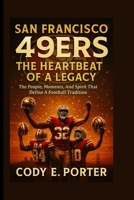San Francisco 49ers: The Heartbeat Of A Legacy: The People, Moments, And Spirit That Define A Football Tradition B0FMJPQ3YX Book Cover