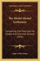 The Model Mental Arithmetic; Containing Oral Exercises for Graded and Grammar Schools 1437289460 Book Cover