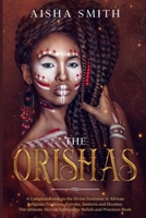 The Orishas: A Complete Guide to the Divine Feminine in African Religious Tradition, Yoiruba, Santeria and Hoodoo. The ultimate African Spirituality Beliefs and Practices Book 1802431748 Book Cover