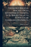 Thesaurus Biblicus, Hoc Est, Dicta Sententiae Et Exempla Ex Ss. Bibliis Collecta Et Per Locos Communes Distributa 1286448069 Book Cover