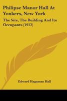 Philipse Manor Hall At Yonkers, New York: The Site, The Building And Its Occupants 1437102190 Book Cover