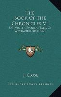 The Book Of The Chronicles V1: Or Winter Evening Tales Of Westmorland 1164898906 Book Cover