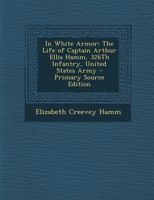 In White Armor: The Life of Captain Arthur Ellis Hamm, 326th Infantry, United States Army 1293149438 Book Cover