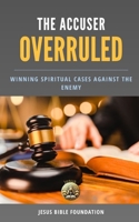 The Accuser Overruled: Winning Spiritual Cases Against the Enemy (Courts Of Heaven Teachings and Applications) B0DSFYLY4T Book Cover