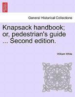 Knapsack handbook; or, pedestrian's guide ... Second edition. 1241517517 Book Cover