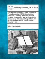 The Revised Statutes of West Virginia in Force December, 1878, Alphabetically Arranged Containig the Code of West Virginia, Unrepealed, and as Amended ... General Nature Passed since... Volume 1 of 2 127709554X Book Cover