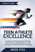 TEEN ATHLETE EXCELLENCE: A Parent’s Framework for Building Performance, Independence, and Confidence Without Micromanaging B0DTKDRG33 Book Cover