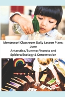 Montessori Classroom Daily Lesson Plans: June: Antarctica/Summer/Insects and Spiders/Ecology & Conservation B08D4Y55GD Book Cover