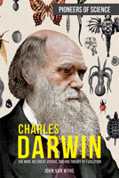 Charles Darwin: The Man, His Great Voyage, and His Theory of Evolution 1499471092 Book Cover