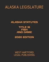 ALASKA STATUTES TITLE 16 FISH AND GAME 2020 EDITION: WEST HARTFORD LEGAL PUBLISHING B089CWR8SF Book Cover
