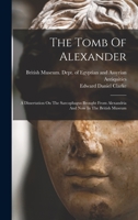 The Tomb Of Alexander: A Dissertation On The Sarcophagus Brought From Alexandria And Now In The British Museum 1018697802 Book Cover
