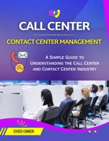 CALL CENTER AND CONTACT CENTER MANAGEMENT: A Simple Guide to Understanding the Call Center and Contact Center Industry B0F3TPGBYZ Book Cover