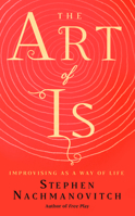The Art of Is: Improvising as a Way of LIfe 1608686159 Book Cover