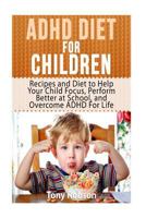 ADHD Diet For Children: Recipes and Diet to Help Your Child Focus, Perform Better at School, and Overcome ADHD For Life 1533364869 Book Cover