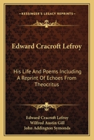 Edward Cracroft Lefroy: His Life and Poems Including a Reprint of Echoes From Theocritus (Classic Reprint) 117630139X Book Cover