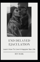 End Delayed Ejaculation: Learn How To Live A Happier Sex Life B08TTGWR29 Book Cover