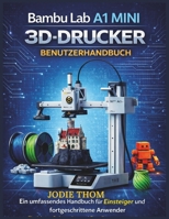 Bambu Lab A1 Mini 3D-Drucker – Benutzerhandbuch: Ein umfassendes Handbuch für Anfänger und Fortgeschrittene zur Einrichtung, Beherrschung und zum ... atemberaubender 3D-Drucke (German Edition) B0GJRYPJSM Book Cover