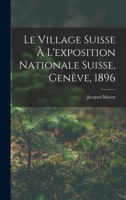 Le Village Suisse À L'exposition Nationale Suisse, Genève, 1896 101847823X Book Cover