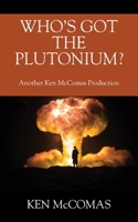 Who's Got the Plutonium? Another Ken McComas Production 1977288545 Book Cover