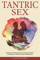 Tantric Sex: Unleash Your Sex Potential with Tantric Exercises, Positions and Massages to Fulfill Your Partner's Deepest Desires B0851LJW85 Book Cover