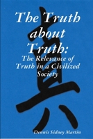The Truth about Truth: The Relevance of Truth in a Civilized Society 1365488659 Book Cover