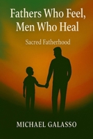 Fathers Who Feel, Men Who Heal: Sacred Fatherhood B0FDBKV6SX Book Cover