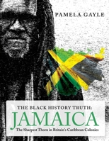 The Black History Truth - Jamaica: The Sharpest Thorn in Britain's Caribbean Colonies 1803810165 Book Cover