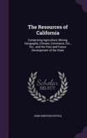The Resources of California: Comprising Agriculture, Mining, Geography, Climate, Commerce, Etc., Etc., and the Past and Future Development of the State. 1241339643 Book Cover