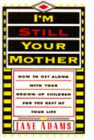 I'm Still Your Mother: How to Get Along with Your Grown-Up Children for the Rest of Your Life