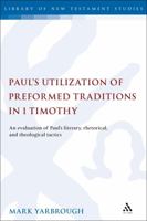 Paul's Utilization of Preformed Traditions in 1 Timothy: An evaluation of the Apostle's literary, rhetorical, and theological tactics 0567689247 Book Cover