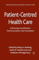 Patient-Centred Health Care: Achieving Co-ordination, Communication and Innovation (Organizational Behaviour in Health Care) 1137308923 Book Cover
