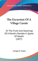The Excursion Of A Village Curate: Or The Fruits And Gleanings Of A Month's Ramble In Quest Of Health 0548884218 Book Cover