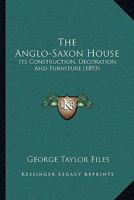 The Anglo-Saxon House: Its Construction, Decoration, And Furniture 1437163327 Book Cover