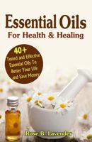 Essential Oils for Health & Healing: 40+ Tested and Effective Essential Oils to Better Your Life & Save Money 1542360714 Book Cover