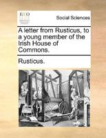 A letter from Rusticus, to a young member of the Irish House of Commons. 1140845586 Book Cover