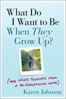 What Do I Want to Be When They Grow Up?: (And Other Thoughts From a 40-something Mom) 1394286309 Book Cover