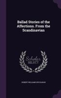 Ballad stories of the affections. From the Scandinavian 0548792593 Book Cover