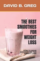 THE BEST SMOOTHIES FOR WEIGHT LOSS: HOW TO MAKE SMOOOTHIES FOR WEIGHT LOSS B0C47W3FMP Book Cover
