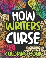 How Writers Curse: Swearing Coloring Book For Adults, Funny Writing Lovers Gift Idea For Men Or Women B08N3K5F46 Book Cover