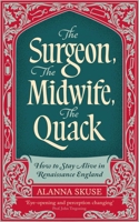 Surgeon, the Midwife, the Quack : How to Stay Alive in Renaissance England 1836430779 Book Cover
