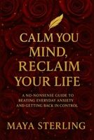 Calm Your Mind, Reclaim Your Life: A No-Nonsense Guide to Beating Everyday Anxiety and Getting Back in Control B0F9RZ38GR Book Cover