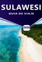 SULAWESI GUÍA DE VIAJE 2026: Los mejores destinos, cosas que hacer, las mejores atracciones, itinerarios prácticos, playas y logística de viaje ... diversa isla de Indonesia. (Spanish Edition) B0FJLSPT3X Book Cover