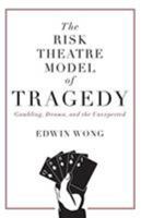 The Risk Theatre Model of Tragedy: Gambling, Drama, and the Unexpected 1525537563 Book Cover