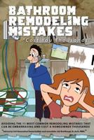 Bathroom Remodeling Mistakes Cost You Thousands: Secrets to Avoiding the 11 Biggest Bathroom Remodeling Mistakes That Can Be Embarrassing and Cost Homeowners Thousands 1534856676 Book Cover
