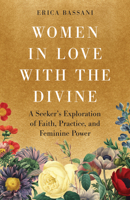 Women in Love with the Divine: A Seeker's Exploration of Faith, Practice, and Feminine Power 1645474429 Book Cover