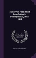 History of Poor Relief Legislation in Pennsylvania, 1682-1913 1357827199 Book Cover