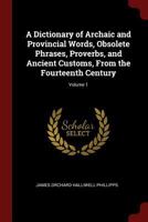 A Dictionary Of Archaic And Provincial Words: Obsolete Phrases, Proverbs And Ancient Customs From The Fourteenth Century A-I V1 1473310687 Book Cover