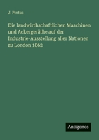 Die landwirthschaftlichen Maschinen und Ackergeräthe auf der Industrie-Ausstellung aller Nationen zu London 1862 (German Edition) 3386160573 Book Cover