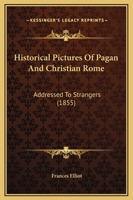 Historical Pictures Of Pagan And Christian Rome: Addressed To Strangers 1240929633 Book Cover