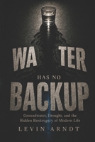 Water Has No Backup: Groundwater, Drought, and the Hidden Bankruptcy of Modern Life B0H72JCBC4 Book Cover